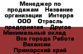 Менеджер по продажам › Название организации ­ Интерра, ООО › Отрасль предприятия ­ Другое › Минимальный оклад ­ 15 000 - Все города Работа » Вакансии   . Приморский край,Спасск-Дальний г.